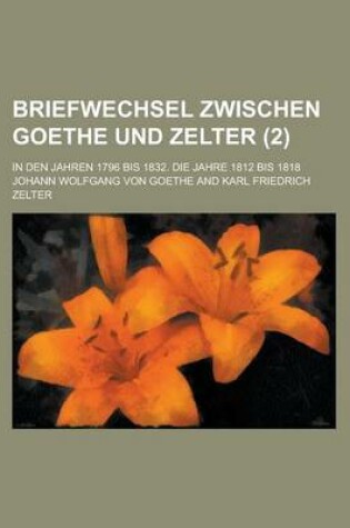 Cover of Briefwechsel Zwischen Goethe Und Zelter (2); In Den Jahren 1796 Bis 1832