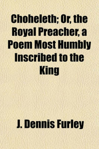 Cover of Choheleth; Or, the Royal Preacher, a Poem Most Humbly Inscribed to the King