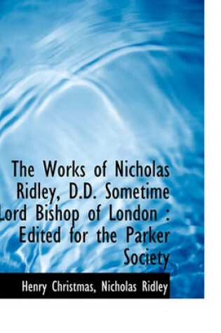 Cover of The Works of Nicholas Ridley, D.D. Sometime Lord Bishop of London