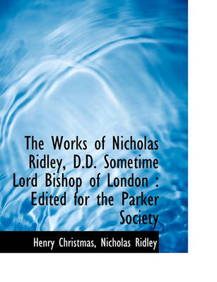 Book cover for The Works of Nicholas Ridley, D.D. Sometime Lord Bishop of London