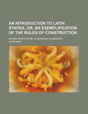 Book cover for An Introduction to Latin Syntax, Or, an Exemplification of the Rules of Construction; As Delivered in Mr. Ruddiman's Rudiments