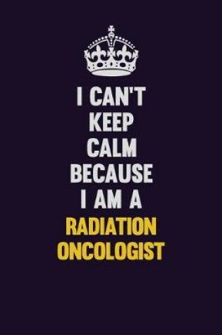 Cover of I Can't Keep Calm Because I Am A Radiation oncologist