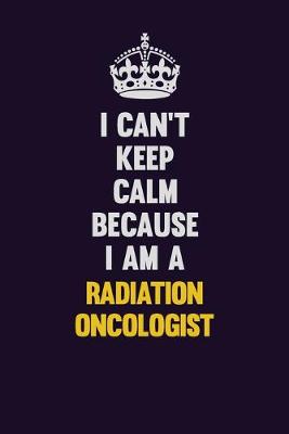 Book cover for I Can't Keep Calm Because I Am A Radiation oncologist