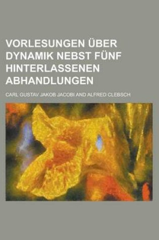 Cover of Vorlesungen Uber Dynamik Nebst Funf Hinterlassenen Abhandlungen