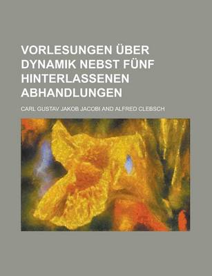 Cover of Vorlesungen Uber Dynamik Nebst Funf Hinterlassenen Abhandlungen