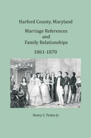 Cover of Harford County, Maryland Marriages and Family Relationships, 1861-1870