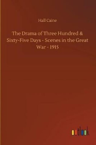 Cover of The Drama of Three Hundred & Sixty-Five Days - Scenes in the Great War - 1915