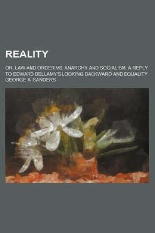 Cover of Reality; Or, Law and Order vs. Anarchy and Socialism. a Reply to Edward Bellamy's Looking Backward and Equality