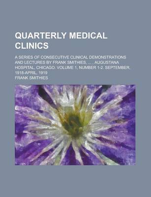Book cover for Quarterly Medical Clinics; A Series of Consecutive Clinical Demonstrations and Lectures by Frank Smithies, ..., Augustana Hospital, Chicago. Volume 1,