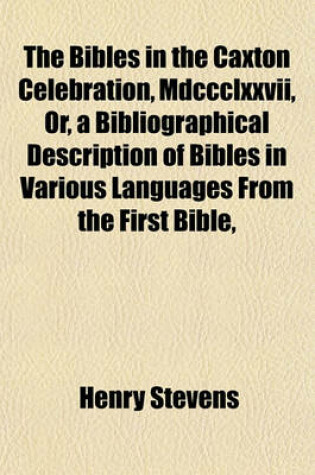 Cover of The Bibles in the Caxton Celebration, MDCCCLXXVII, Or, a Bibliographical Description of Bibles in Various Languages from the First Bible, Printed 1450-1456, to the Last Bible Printed at the Oxford University Press 1877. Special Ed. Revised