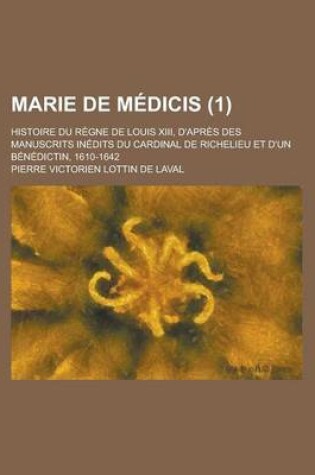 Cover of Marie de Medicis (1); Histoire Du Regne de Louis XIII, D'Apres Des Manuscrits Inedits Du Cardinal de Richelieu Et D'Un Benedictin, 1610-1642