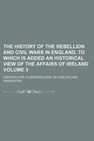 Cover of The History of the Rebellion and Civil Wars in England. to Which Is Added an Historical View of the Affairs of Ireland Volume 3