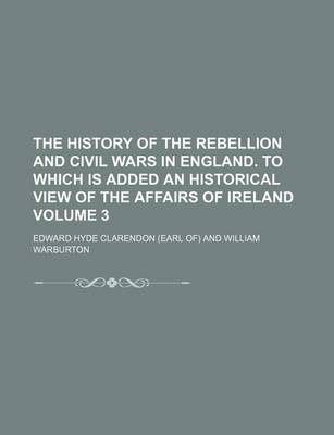 Book cover for The History of the Rebellion and Civil Wars in England. to Which Is Added an Historical View of the Affairs of Ireland Volume 3