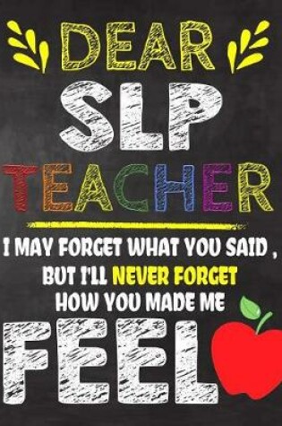 Cover of Dear SLP Teacher I May Forget What You Said, But I'll Never Forget How You Made Me Fell