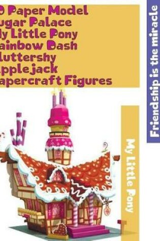 Cover of 3D Paper Model Sugar Palace My Little Pony Rainbow Dash Fluttershy Applejack Papercraft Figures