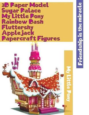 Book cover for 3D Paper Model Sugar Palace My Little Pony Rainbow Dash Fluttershy Applejack Papercraft Figures