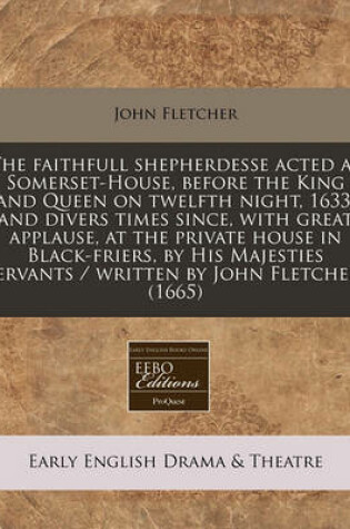 Cover of The Faithfull Shepherdesse Acted at Somerset-House, Before the King and Queen on Twelfth Night, 1633, and Divers Times Since, with Great Applause, at the Private House in Black-Friers, by His Majesties Servants / Written by John Fletcher. (1665)