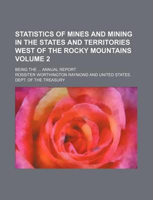 Book cover for Statistics of Mines and Mining in the States and Territories West of the Rocky Mountains Volume 2; Being the ... Annual Report