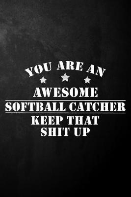 Book cover for You Are An Awesome Softball Catcher Keep That Shit Up