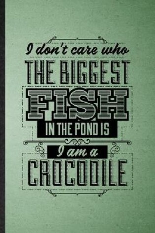 Cover of I Don't Care Who the Biggest Fish in the Pond Is I'm a Crocodile