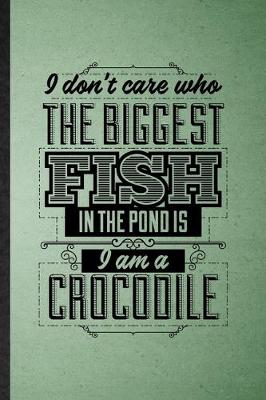 Cover of I Don't Care Who the Biggest Fish in the Pond Is I'm a Crocodile