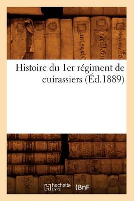 Book cover for Histoire Du 1er Regiment de Cuirassiers (Ed.1889)