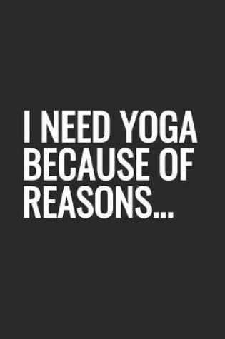 Cover of I Need Yoga Because Of Reasons