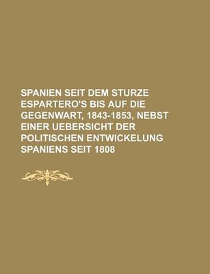 Book cover for Spanien Seit Dem Sturze Espartero's Bis Auf Die Gegenwart, 1843-1853, Nebst Einer Uebersicht Der Politischen Entwickelung Spaniens Seit 1808