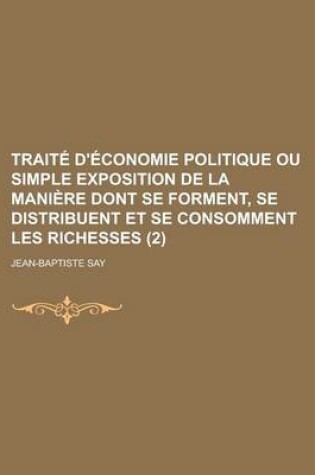 Cover of Traite D'Economie Politique Ou Simple Exposition de La Maniere Dont Se Forment, Se Distribuent Et Se Consomment Les Richesses (2)