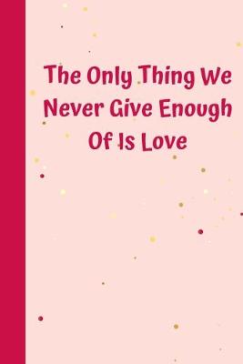 Book cover for The Only Thing We Never Give Enough Of Is Love