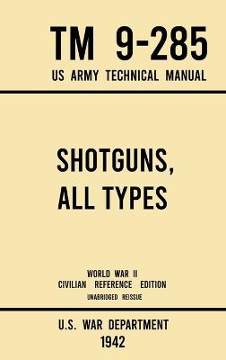 Book cover for Shotguns, All Types - TM 9-285 US Army Technical Manual (1942 World War II Civilian Reference Edition)