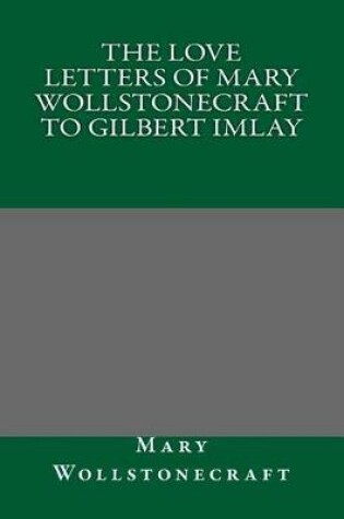 Cover of The Love Letters of Mary Wollstonecraft to Gilbert Imlay