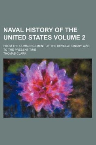 Cover of Naval History of the United States; From the Commencement of the Revolutionary War to the Present Time Volume 2