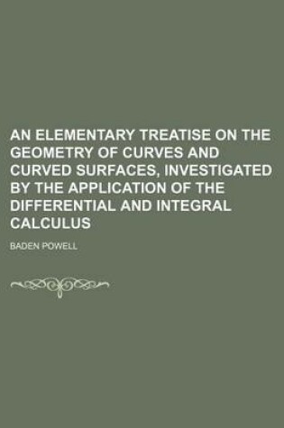 Cover of An Elementary Treatise on the Geometry of Curves and Curved Surfaces, Investigated by the Application of the Differential and Integral Calculus