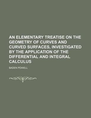 Book cover for An Elementary Treatise on the Geometry of Curves and Curved Surfaces, Investigated by the Application of the Differential and Integral Calculus