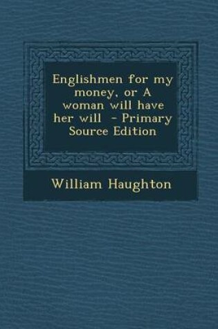 Cover of Englishmen for My Money, or a Woman Will Have Her Will