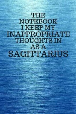 Cover of The Notebook I Keep My Inappropriate Thoughts In As A Sagittarius