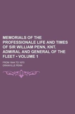 Cover of Memorials of the Professionale Life and Times of Sir William Penn, Knt. Admiral and General of the Fleet (Volume 1); From 1644 to 1670