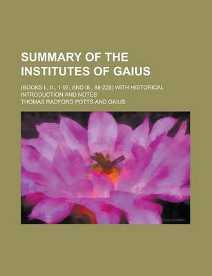 Book cover for Summary of the Institutes of Gaius; (Books I., II., 1-97, and III., 88-225) with Historical Introduction and Notes