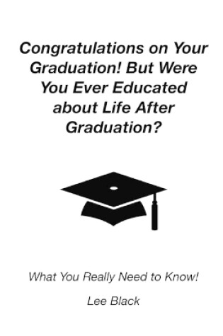 Cover of Congratulations on Your Graduation! But Were You Ever Educated about Life After Graduation?