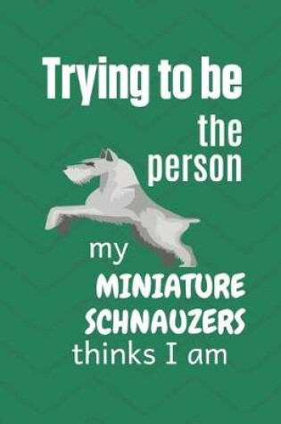 Cover of Trying to be the person my Miniature Schnauzer thinks I am