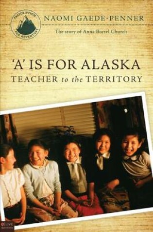 Cover of A is for Alaska: Teacher to the Territory