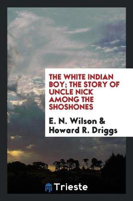 Book cover for The White Indian Boy; The Story of Uncle Nick Among the Shoshones