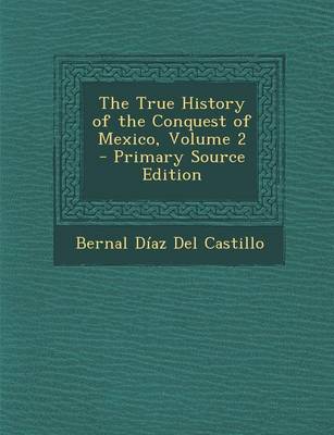 Book cover for The True History of the Conquest of Mexico, Volume 2 - Primary Source Edition