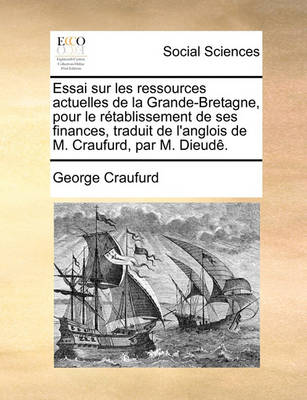 Book cover for Essai Sur Les Ressources Actuelles de La Grande-Bretagne, Pour Le Retablissement de Ses Finances, Traduit de L'Anglois de M. Craufurd, Par M. Dieude.