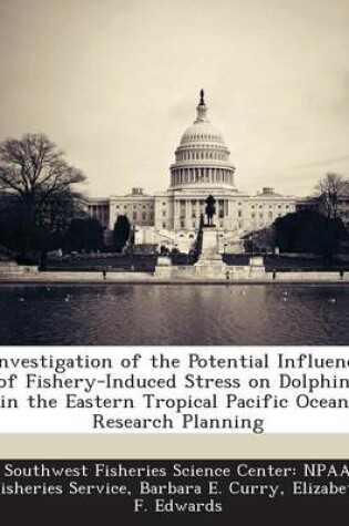 Cover of Investigation of the Potential Influence of Fishery-Induced Stress on Dolphins in the Eastern Tropical Pacific Ocean, Research Planning