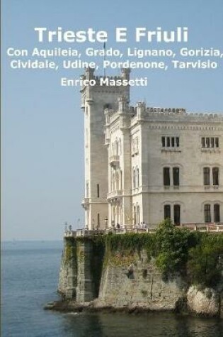 Cover of Trieste E Friuli (Con Aquileia, Grado, Lignano, Gorizia, Cividale, Udine, Pordenone, Tarvisio)