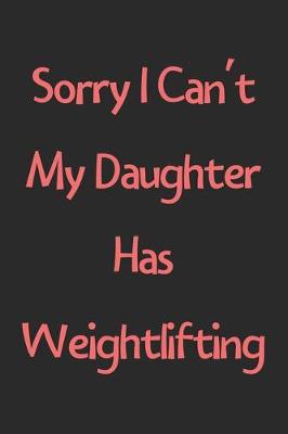 Book cover for Sorry I Can't My Daughter Has Weightlifting