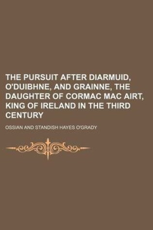 Cover of The Pursuit After Diarmuid, O'Duibhne, and Grainne, the Daughter of Cormac Mac Airt, King of Ireland in the Third Century