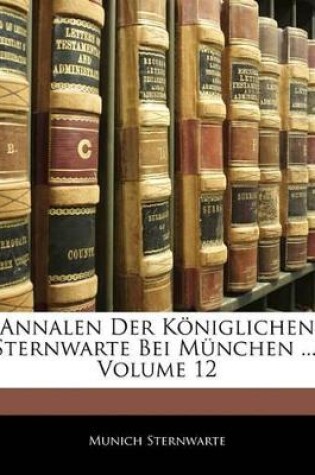 Cover of Annalen Der Koniglichen Sternwarte Bei Munchen ..., Volume 12